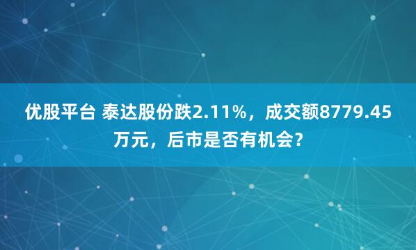 优股平台 泰达股份跌2.11%，成交额8779.45万元，后市是否有机会？