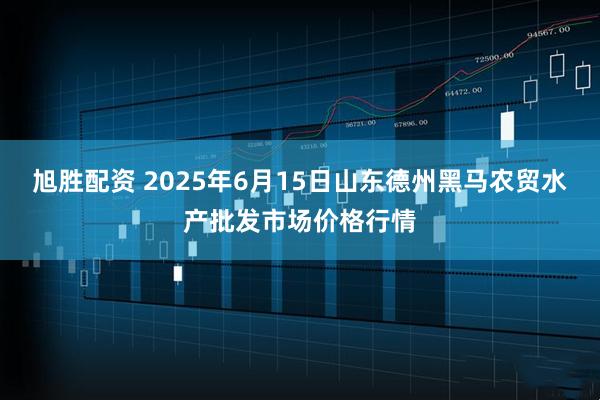 旭胜配资 2025年6月15日山东德州黑马农贸水产批发市场价格行情